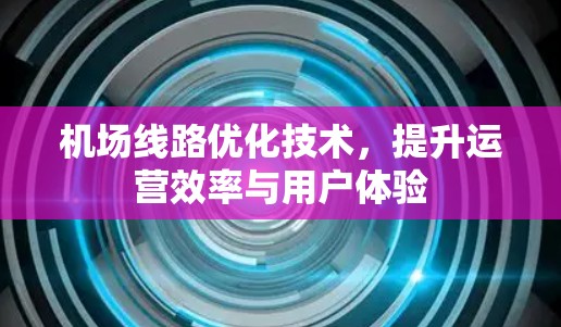 机场线路优化技术，提升运营效率与用户体验