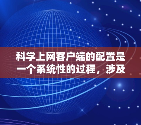 科学上网客户端的配置是一个系统性的过程,涉及多个选项和设置,确保安全和功能正确。以下是一个分步指南,帮助你配置科学上网客户端 科学上网客户端的配置是一个系统性的过程,涉及多个选项和设置,确保安全和功能正确。以下是一个分步指南,帮助你配置科学上网客户端