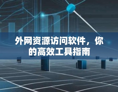 外网资源访问软件,你的高效工具指南 外网资源访问软件,你的高效工具指南