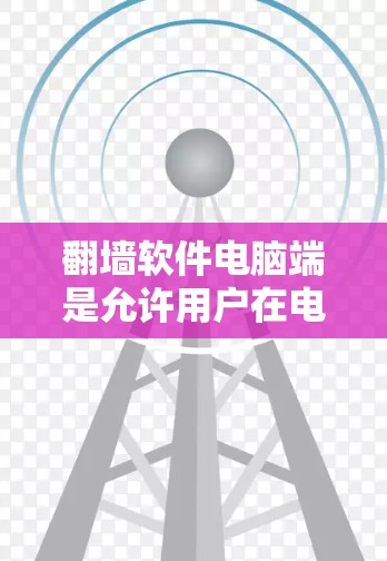 翻墙软件电脑端是允许用户在电脑上进行网络访问的防护工具,主要用于阻止某些网站、应用或服务在服务器端运行,从而保护用户免受网络访问的风险。以下是对使用电脑端翻墙软件的详细步骤和建议 翻墙软件电脑端是允许用户在电脑上进行网络访问的防护工具,主要用于阻止某些网站、应用或服务在服务器端运行,从而保护用户免受网络访问的风险。以下是对使用电脑端翻墙软件的详细步骤和建议