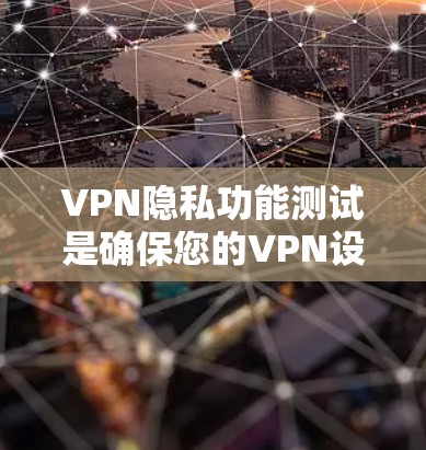 VPN隐私功能测试是确保您的VPN设备在保护您的个人信息和数据方面的有效性的重要步骤。以下是关于VPN隐私功能测试的一些关键点和考虑因素，以及如何进行测试和优化
