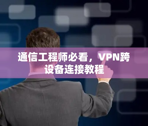通信工程师必看,VPN跨设备连接教程 通信工程师必看,VPN跨设备连接教程