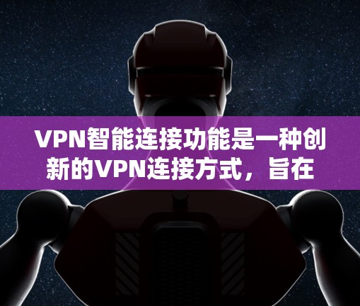 VPN智能连接功能是一种创新的VPN连接方式,旨在通过自适应调整策略来提升用户体验。以下是对该功能的详细总结 VPN智能连接功能是一种创新的VPN连接方式,旨在通过自适应调整策略来提升用户体验。以下是对该功能的详细总结