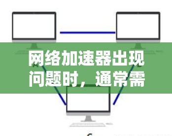 网络加速器出现问题时，通常需要从多个角度进行排查和处理。以下是详细的解决步骤