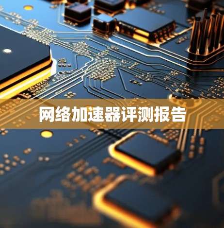 网络加速器评测报告 网络加速器评测报告