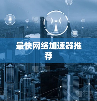 最快网络加速器推荐 最快网络加速器推荐