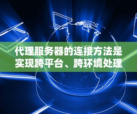 代理服务器的连接方法是实现跨平台、跨环境处理的重要环节。以下是一些常见的连接方法，帮助您理解和实现代理服务器的连接