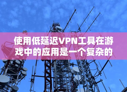 使用低延迟VPN工具在游戏中的应用是一个复杂的问题,需要综合考虑多个因素。以下是一个结构化的总结,帮助你更好地理解如何应用低延迟VPN工具 使用低延迟VPN工具在游戏中的应用是一个复杂的问题,需要综合考虑多个因素。以下是一个结构化的总结,帮助你更好地理解如何应用低延迟VPN工具