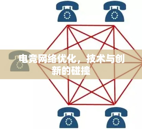 电竞网络优化,技术与创新的碰撞 电竞网络优化,技术与创新的碰撞