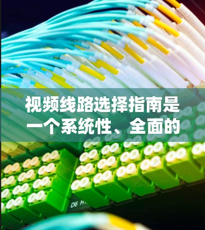 视频线路选择指南是一个系统性、全面的工程,涵盖了设备、安装、维护等多个方面。以下是一个结构化的指南,帮助您系统地选择和维护视频线路 视频线路选择指南是一个系统性、全面的工程,涵盖了设备、安装、维护等多个方面。以下是一个结构化的指南,帮助您系统地选择和维护视频线路