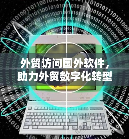 外贸访问国外软件,助力外贸数字化转型 外贸访问国外软件,助力外贸数字化转型
