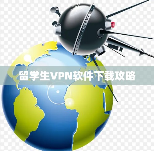 留学生VPN软件下载攻略 留学生VPN软件下载攻略