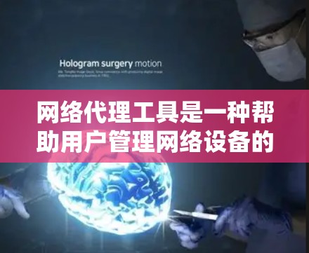 网络代理工具是一种帮助用户管理网络设备的工具,涵盖了自动管理和手动维护等多个功能。以下是对这些工具的详细分析和选择建议 网络代理工具是一种帮助用户管理网络设备的工具,涵盖了自动管理和手动维护等多个功能。以下是对这些工具的详细分析和选择建议