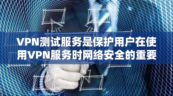 VPN测试服务是保护用户在使用VPN服务时网络安全的重要手段。以下是对VPN测试服务的详细分析和步骤指南 VPN测试服务是保护用户在使用VPN服务时网络安全的重要手段。以下是对VPN测试服务的详细分析和步骤指南