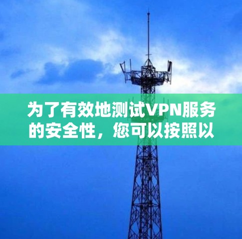 为了有效地测试VPN服务的安全性,您可以按照以下步骤进行 为了有效地测试VPN服务的安全性,您可以按照以下步骤进行