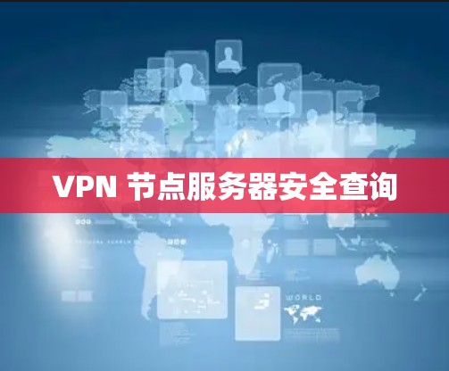 VPN 节点服务器安全查询 VPN 节点服务器安全查询