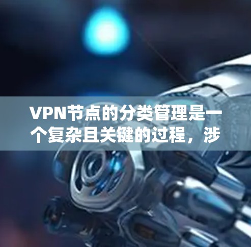 VPN节点的分类管理是一个复杂且关键的过程,涉及多个节点的协调和管理。以下是一个系统化的总结 VPN节点的分类管理是一个复杂且关键的过程,涉及多个节点的协调和管理。以下是一个系统化的总结