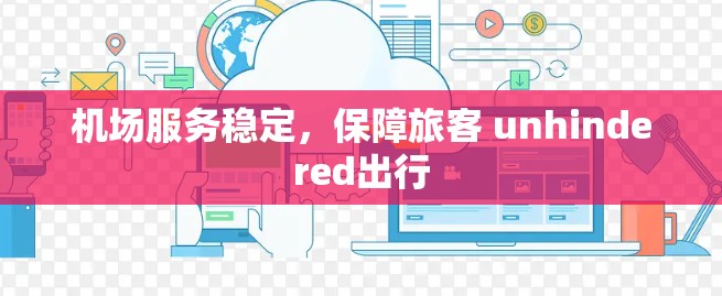 机场服务稳定,保障旅客 unhindered出行 机场服务稳定,保障旅客 unhindered出行