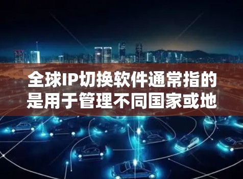 全球IP切换软件通常指的是用于管理不同国家或地区的网络设备,确保它们能够正确地进行IP地址转换和管理的通用软件。这类软件通常支持不同网络设备之间的IP地址转换,适用于全球化的网络管理需求 全球IP切换软件通常指的是用于管理不同国家或地区的网络设备,确保它们能够正确地进行IP地址转换和管理的通用软件。这类软件通常支持不同网络设备之间的IP地址转换,适用于全球化的网络管理需求