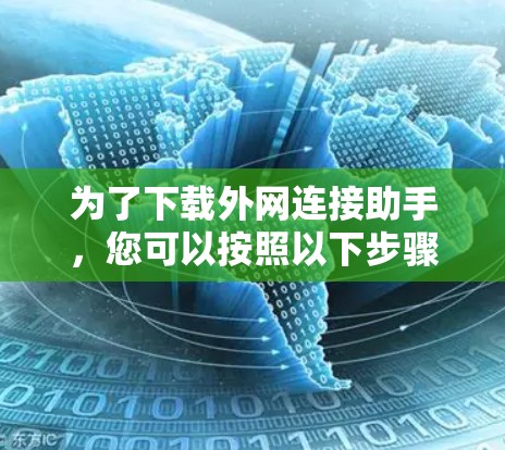 为了下载外网连接助手,您可以按照以下步骤进行操作 为了下载外网连接助手,您可以按照以下步骤进行操作