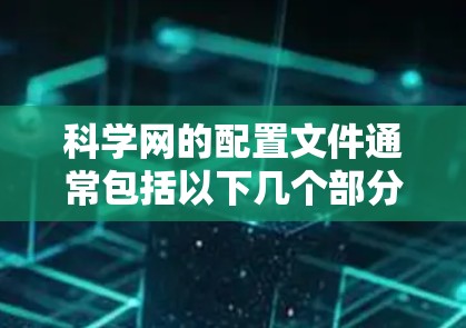 科学网的配置文件通常包括以下几个部分，旨在确保用户能够安全地连接到科学网的网络和设置防火墙规则以防止网络攻击。以下是配置科学网的详细步骤
