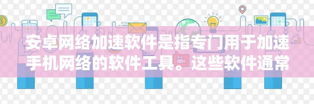 安卓网络加速软件是指专门用于加速手机网络的软件工具。这些软件通常基于安卓系统,提供多种加速功能,帮助用户更快地连接到网络。以下是一些常见的安卓网络加速软件 安卓网络加速软件是指专门用于加速手机网络的软件工具。这些软件通常基于安卓系统,提供多种加速功能,帮助用户更快地连接到网络。以下是一些常见的安卓网络加速软件