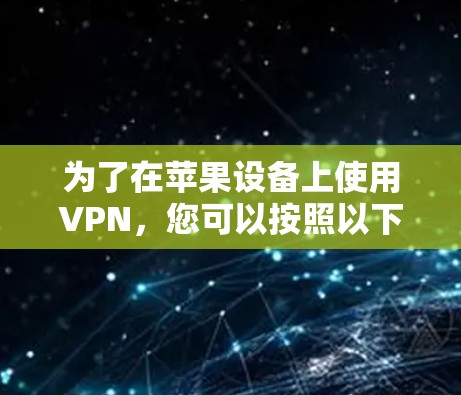 为了在苹果设备上使用VPN,您可以按照以下步骤进行操作 为了在苹果设备上使用VPN,您可以按照以下步骤进行操作