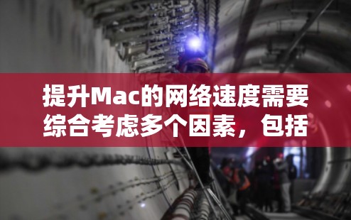提升Mac的网络速度需要综合考虑多个因素,包括软件优化、硬件配置、网络管理以及云服务。以下是逐步的解决方案 提升Mac的网络速度需要综合考虑多个因素,包括软件优化、硬件配置、网络管理以及云服务。以下是逐步的解决方案