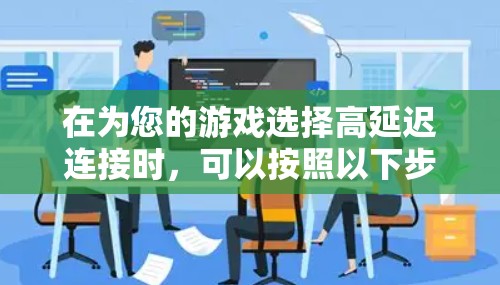 在为您的游戏选择高延迟连接时,可以按照以下步骤进行 在为您的游戏选择高延迟连接时,可以按照以下步骤进行