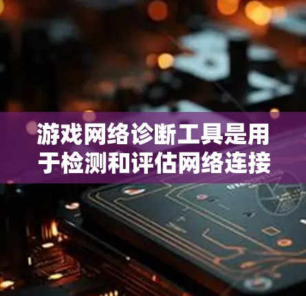 游戏网络诊断工具是用于检测和评估网络连接稳定性和性能的工具,广泛应用于游戏开发和网络管理。以下是对不同网络诊断工具的详细介绍 游戏网络诊断工具是用于检测和评估网络连接稳定性和性能的工具,广泛应用于游戏开发和网络管理。以下是对不同网络诊断工具的详细介绍