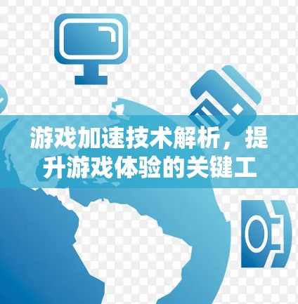 游戏加速技术解析,提升游戏体验的关键工具 游戏加速技术解析,提升游戏体验的关键工具