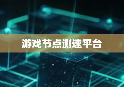 游戏节点测速平台 游戏节点测速平台