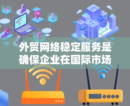 外贸网络稳定服务是确保企业在国际市场上高效、可靠地销售产品的关键。以下是一个有条理的指南,帮助您选择和配置合适的外贸网络稳定服务 外贸网络稳定服务是确保企业在国际市场上高效、可靠地销售产品的关键。以下是一个有条理的指南,帮助您选择和配置合适的外贸网络稳定服务