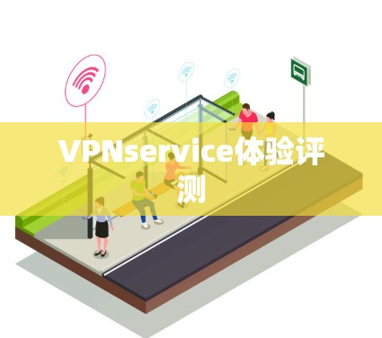 VPNservice体验评测 VPNservice体验评测