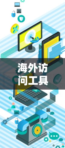 海外访问工具是帮助用户访问国外资源、服务器或网络服务的工具。以下是一些常见的海外访问工具和它们的功能 海外访问工具是帮助用户访问国外资源、服务器或网络服务的工具。以下是一些常见的海外访问工具和它们的功能