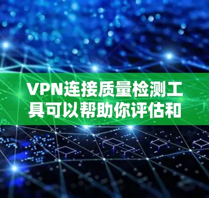 VPN连接质量检测工具可以帮助你评估和选择可靠的VPN服务或产品。以下是一些常用的VPN连接质量检测工具及其功能 VPN连接质量检测工具可以帮助你评估和选择可靠的VPN服务或产品。以下是一些常用的VPN连接质量检测工具及其功能