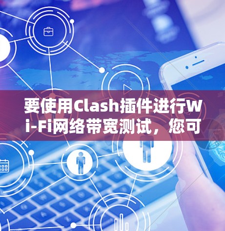 要使用Clash插件进行Wi-Fi网络带宽测试,您可以按照以下步骤操作 要使用Clash插件进行Wi-Fi网络带宽测试,您可以按照以下步骤操作