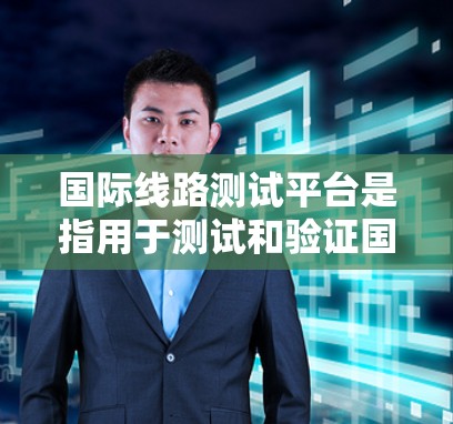 国际线路测试平台是指用于测试和验证国际网络基础设施设备的专门测试平台。这些平台通常具备高精度、快速响应和全面测试功能,能够满足跨国网络设备的测试需求。以下是一些常见的国际线路测试平台 国际线路测试平台是指用于测试和验证国际网络基础设施设备的专门测试平台。这些平台通常具备高精度、快速响应和全面测试功能,能够满足跨国网络设备的测试需求。以下是一些常见的国际线路测试平台