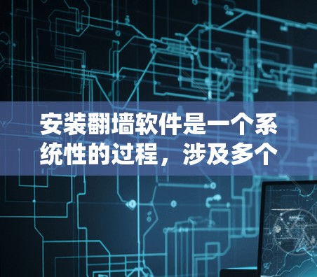 安装翻墙软件是一个系统性的过程,涉及多个步骤,以下是一个清晰的安装指南 安装翻墙软件是一个系统性的过程,涉及多个步骤,以下是一个清晰的安装指南