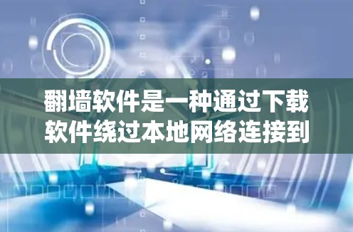 翻墙软件是一种通过下载软件绕过本地网络连接到外部网站的技术,广泛用于访问远程网站、移动设备、移动应用等。以下是几种常见的翻墙软件功能比较,供您参考 翻墙软件是一种通过下载软件绕过本地网络连接到外部网站的技术,广泛用于访问远程网站、移动设备、移动应用等。以下是几种常见的翻墙软件功能比较,供您参考