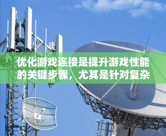 优化游戏连接是提升游戏性能的关键步骤,尤其是针对复杂游戏如多人在线或实时战斗时。以下是详细的步骤指南 优化游戏连接是提升游戏性能的关键步骤,尤其是针对复杂游戏如多人在线或实时战斗时。以下是详细的步骤指南