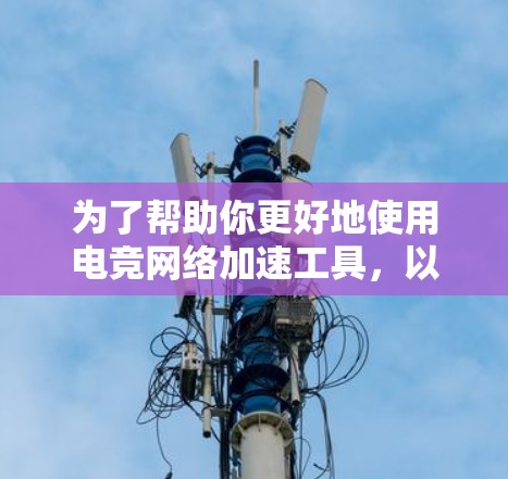 为了帮助你更好地使用电竞网络加速工具,以下是一些详细的步骤和建议 为了帮助你更好地使用电竞网络加速工具,以下是一些详细的步骤和建议