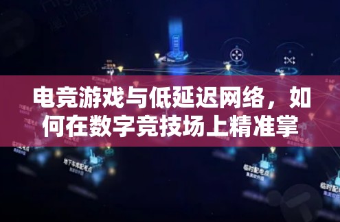 电竞游戏与低延迟网络,如何在数字竞技场上精准掌控节奏 电竞游戏与低延迟网络,如何在数字竞技场上精准掌控节奏