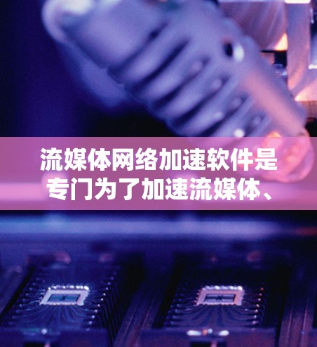 流媒体网络加速软件是专门为了加速流媒体、流式视频和音频资源的工具,帮助用户更快、更高效地享受各种流媒体内容。以下是关于这类软件的详细信息 流媒体网络加速软件是专门为了加速流媒体、流式视频和音频资源的工具,帮助用户更快、更高效地享受各种流媒体内容。以下是关于这类软件的详细信息