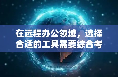 在远程办公领域,选择合适的工具需要综合考虑多个因素,包括用户需求、预算、兼容性和功能支持。以下是对远程办公工具的详细分析和推荐,帮助用户做出明智的选择 在远程办公领域,选择合适的工具需要综合考虑多个因素,包括用户需求、预算、兼容性和功能支持。以下是对远程办公工具的详细分析和推荐,帮助用户做出明智的选择