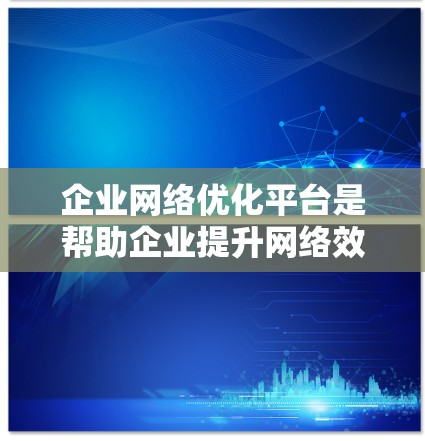 企业网络优化平台是帮助企业提升网络效率和安全性的重要工具,覆盖网络架构设计、性能测试、安全监控等多个方面。以下是对该平台的详细总结 企业网络优化平台是帮助企业提升网络效率和安全性的重要工具,覆盖网络架构设计、性能测试、安全监控等多个方面。以下是对该平台的详细总结