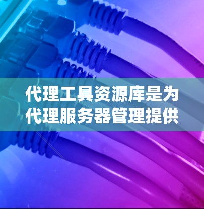 代理工具资源库是为代理服务器管理提供工具和资源的综合系统,包含多种代理服务器管理工具和框架的综合资源库。以下是该资源库的主要内容和用途 代理工具资源库是为代理服务器管理提供工具和资源的综合系统,包含多种代理服务器管理工具和框架的综合资源库。以下是该资源库的主要内容和用途