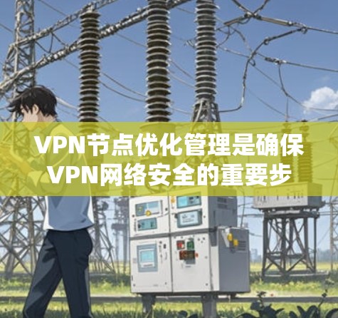 VPN节点优化管理是确保VPN网络安全的重要步骤。以下是对VPN节点优化管理的详细指南 VPN节点优化管理是确保VPN网络安全的重要步骤。以下是对VPN节点优化管理的详细指南