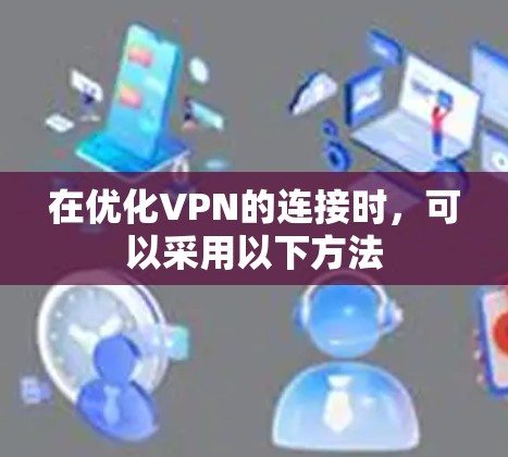 在优化VPN的连接时,可以采用以下方法 在优化VPN的连接时,可以采用以下方法