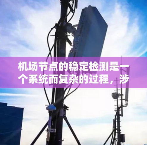 机场节点的稳定检测是一个系统而复杂的过程,涉及多个步骤和方面。以下是对该过程的总结和总结 机场节点的稳定检测是一个系统而复杂的过程,涉及多个步骤和方面。以下是对该过程的总结和总结
